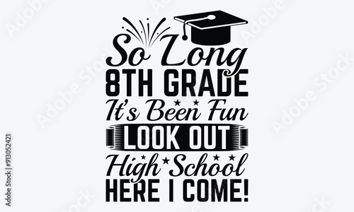 So Long 8th Grade It’s Been Fun Look Out High School Here I Come! - Graduation T-Shirt Design, Hand Drawn Lettering Typography Quotes, Inspirational Calligraphy Decorations, For Templates, Wall, 