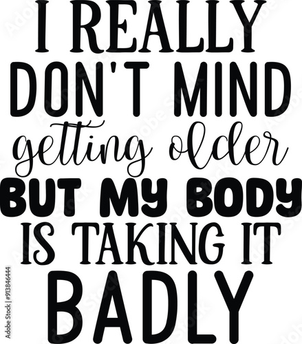 I really don't mind getting older but my body is taking it badly