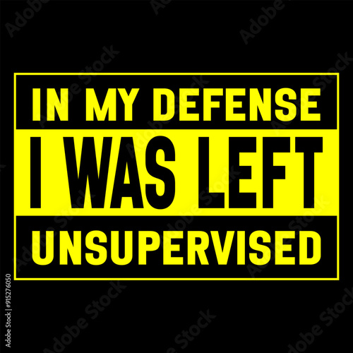 Funny yellow and black warning sign with the phrase 'In My Defense I Was Left Unsupervised.' Ideal for creating humorous t-shirts, wall art, and stickers. For home or office decor and prank lovers.
