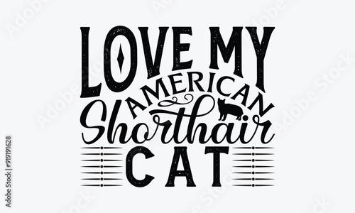 Love My American Shorthair Cat - American Shorthair Cat T-Shirt Design, Handmade Calligraphy Vector Illustration, Cameo, Cricut, Eps, Files For Cutting.