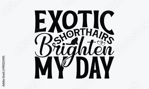 Exotic Shorthairs Brighten My Day - Exotic Shorthair Cat T-Shirt Design, Hand Drawn Lettering Phrase Isolated On White Background, Calligraphy Graphic Design.