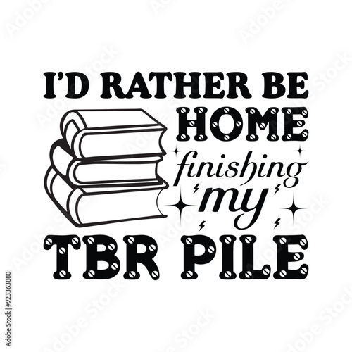 Librarian, Book Quotes,  Book Reading, I’d Rather Be Home Finishing My Tbr Pile - Typography T-shirt Design Vector