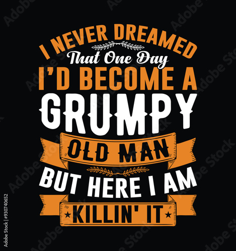 I Never Dreamed I'd Become A Grumpy Old Man But Here I Am Killing It. Funny Fathers day t-shirt design