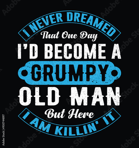 I Never Dreamed I'd Become A Grumpy Old Man But Here I Am Killing It. Funny Fathers day t-shirt design