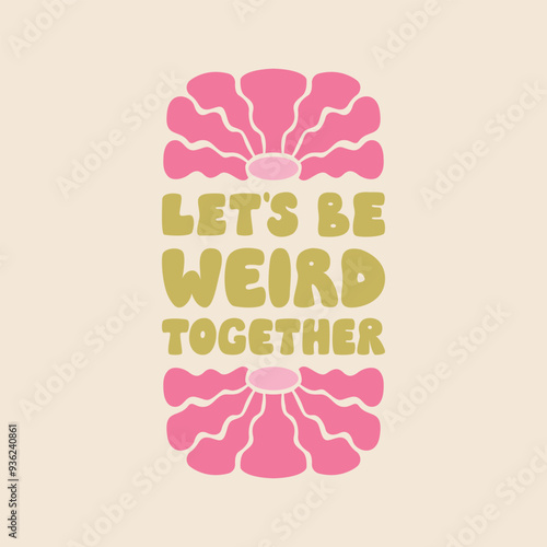 Let's be weird together. Positive friendship quote with abstract wavy flowers. Vector flat illustration of lettering in groovy style. 1970s retro poster