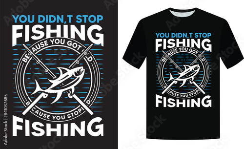 You did not stop fishing because you got old you got old because you stopped fishing t-shirt design, fishing shirt
