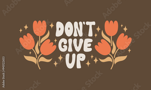 Vector quote don't give up with abstract geometric flowers. Illustration of flat lettering and flowers in groovy style. Bohemian retro greeting card