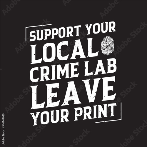 Support your local crime lab leave your print. Criminal Investigation design. Forensic Scientist typography vintage grunge with slogan.