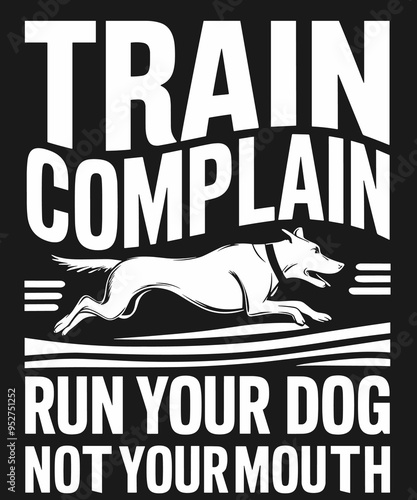 Train don't complain run your dog not you mouth 2