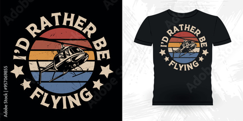 I'd Rather Be Flying Funny Flying Helicopter Retro Vintage Pilot Helicopter T-shirt Design