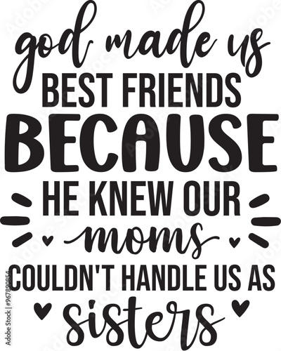 God Made Us Best Friends Because He Knew Our Moms Couldn't Handle Us As Sisters