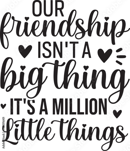 Our Friendship Isn't A Big Thing It's A Million Little Things