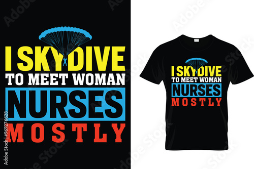 I skydive to meet woman nurses mostly Skydiving T shirt 