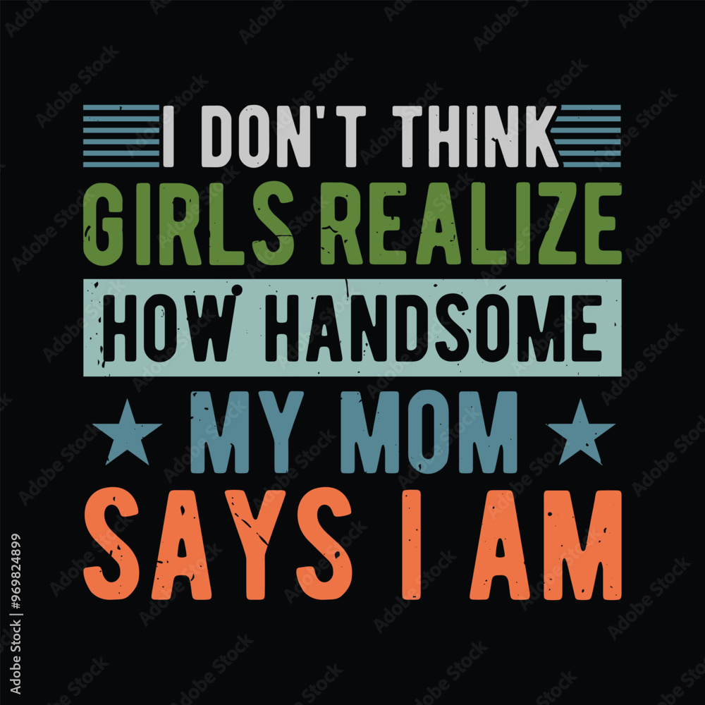 I Don't Think Girls Realize How Handsome My Mom says i am I Don't Think Girls Realize How Handsome My Mom says i am