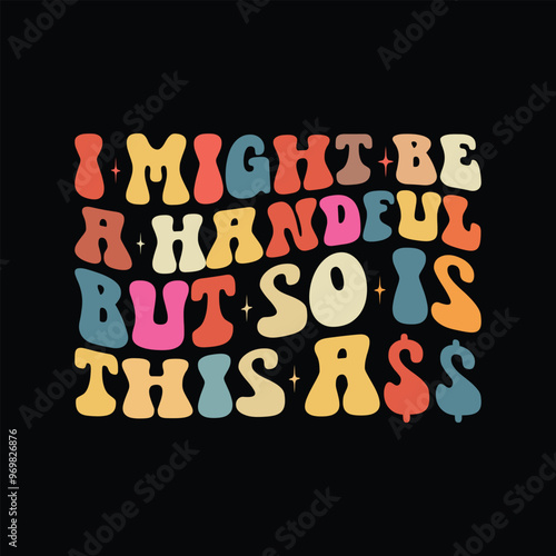 I Might Be A Handful But So Is This Ass