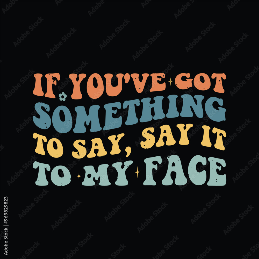 If you've got something to say, say it to my face If you've got something to say, say it to my face