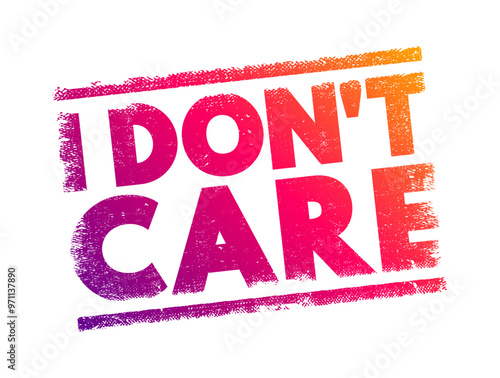 I Don't Care - means that the speaker is indifferent or unconcerned about a particular issue, situation, or outcome, text concept stamp
