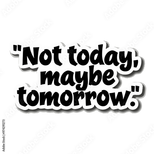 sticker with this "Not today, maybe tomorrow