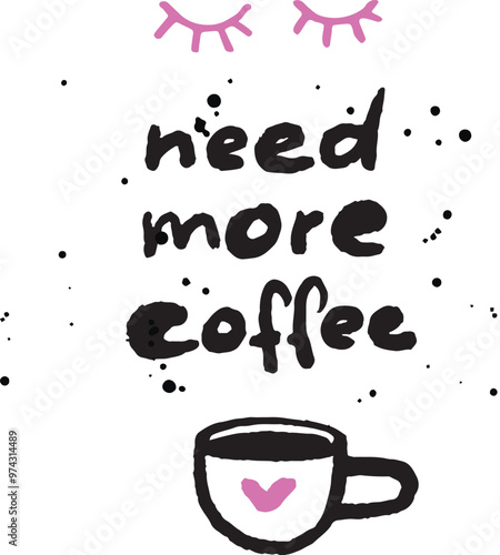 Need more coffee poster, closed eyes, bold inky doodle andwritten typography and cup