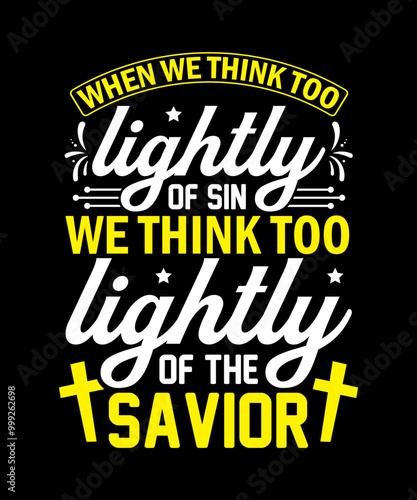 When we think too lightly of sin we think too lightly of the savior T-Shirt Design