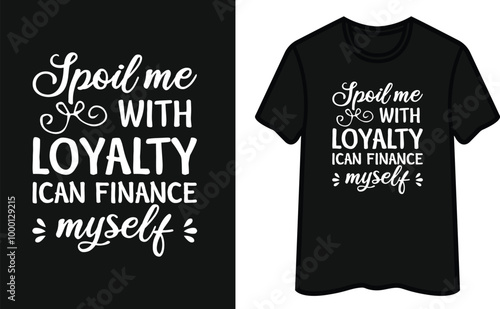 Spoil Me With Loyalty I Can Finance Myself T-Shirt Design