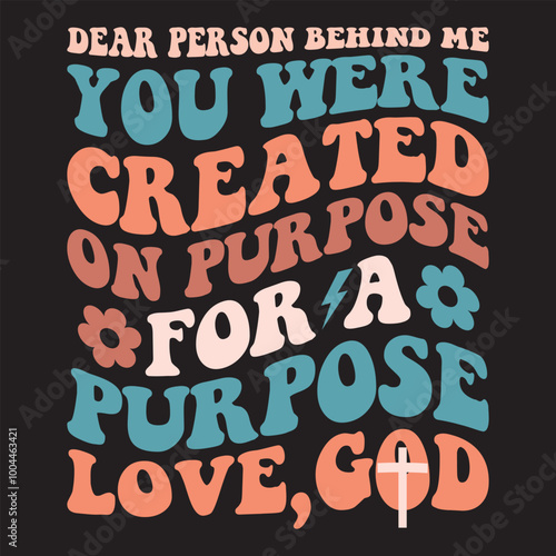 Dear Person Behind Me You Were Created on purpose for a purpose love,god