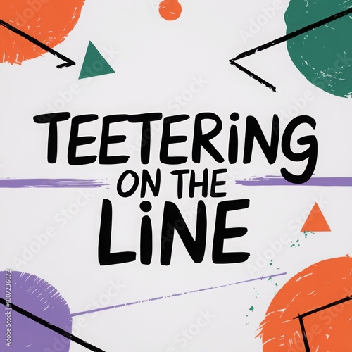 Creative design featuring colorful geometric shapes and playful typography expressing the phrase Teetering on the line in an abstract layout