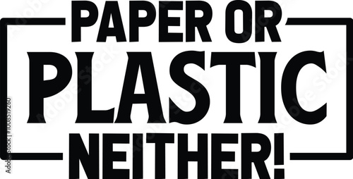 Paper or Plastic Neither!