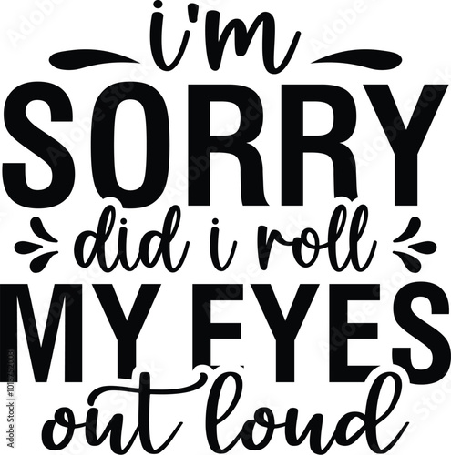 I'm Sorry Did I Roll My Eyes out Loud