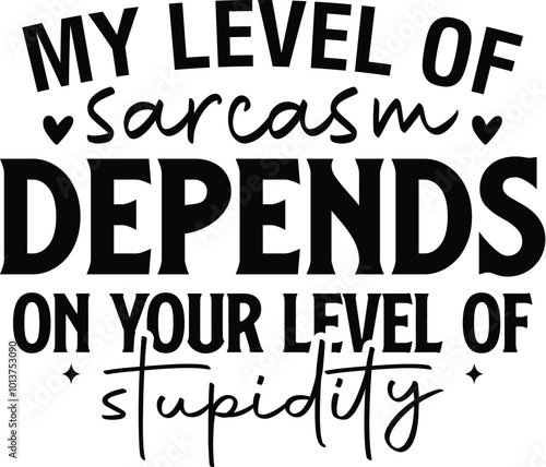 My Level Of Sarcasm Depends On Your Level Of Stupidity