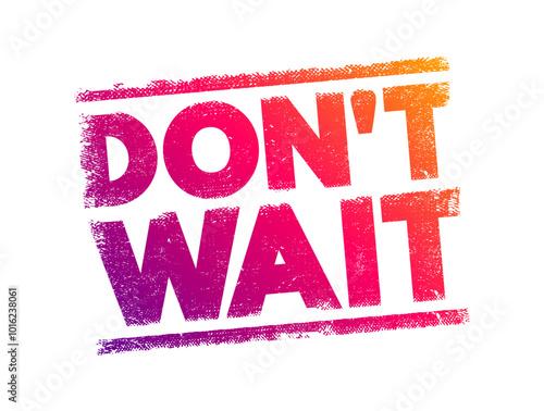 Don't Wait - is an imperative sentence that means to take action immediately rather than delaying or procrastinating, text concept stamp