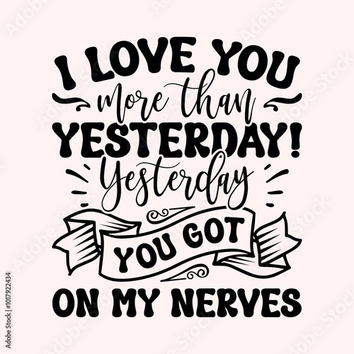 I love you more than yesterday! Yesterday you got on my nerves Craft Design