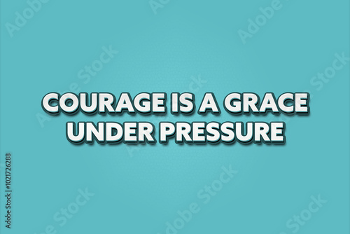 Courage is a grace under pressure. A Illustration with white text isolated on light green background.