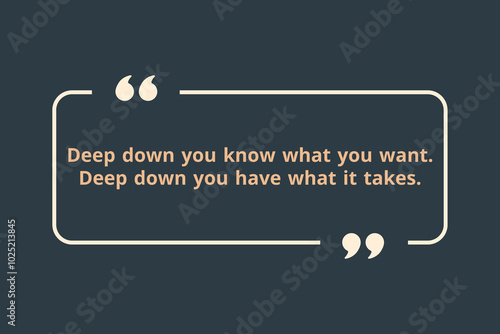 Deep down you know what you want. Deep down you have what it takes.