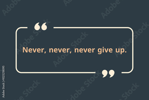 Never, never, never give up.