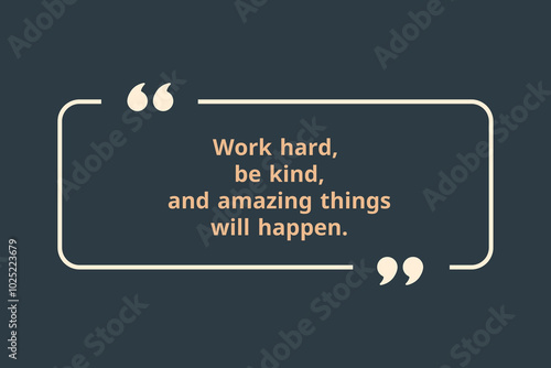 Work hard, be kind, and amazing things will happen.