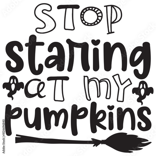 stop staring at my pumpkins.it is a special design.you can used it anywhere.t-shirt and other thing you can use the design