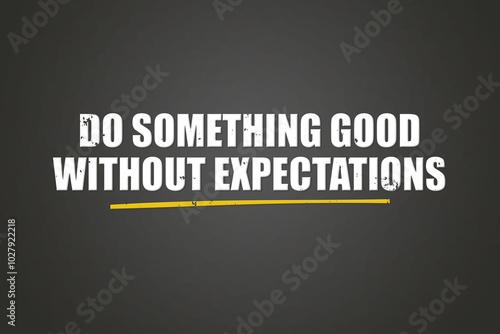 do something good without expectations. A blackboard with white text. Illustration with grunge text style.