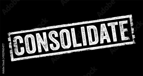 Consolidate means to combine or merge multiple items, elements into a single, unified whole, text concept stamp
