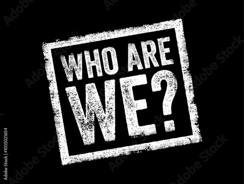 Who Are We is a question that seeks to identify or understand the nature, identity, or characteristics of a person, group, organization, or entity, text concept stamp
