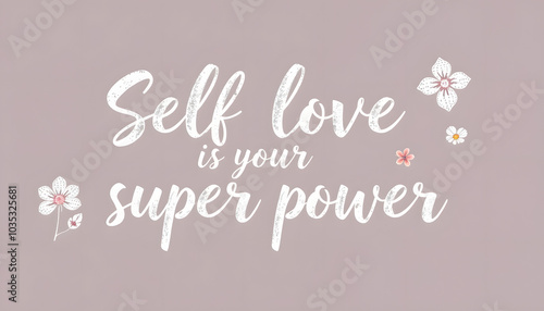 Self love is your super power. Hand written inspiratioinal lettering. Motivating modern calligraphy. Flower sketch decor. Motivational girl self-esteem quote.Modern brush lettering, textured ink iso