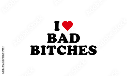 I Love Bad Bitches Red Heart Women Empowerment Girl Power T-Shirt Lettering Vector Text Design Illustration