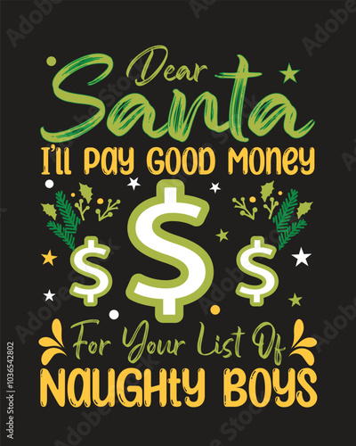 Dear Santa I’ll Pay Good Money For Your List Of Naughty Boys, Christmas day t-shirt design.