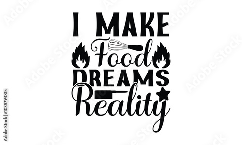 I Make Food Dreams Reality-chef T-shirt Design,Happy kitchen drawn typography poster, Conceptual handwritten phrase Home and Family T shirt hand lettered calligraphic design.