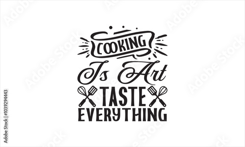 Cooking Is Art Taste Everything-chef T-shirt Design,Happy kitchen drawn typography poster, Conceptual handwritten phrase Home and Family T shirt hand lettered calligraphic design.