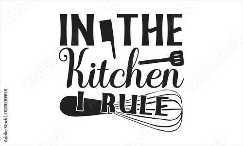 In The Kitchen I Rule-chef T-shirt Design,Happy kitchen drawn typography poster, Conceptual handwritten phrase Home and Family T shirt hand lettered calligraphic design.