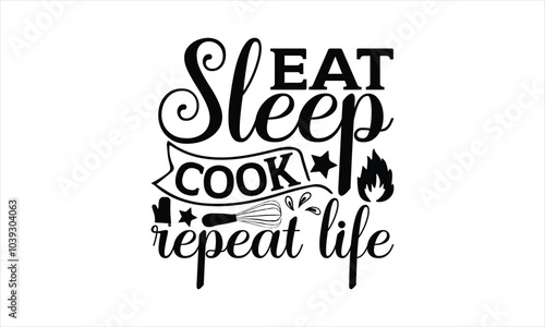 Eat Sleep Cook Repeat Life-chef T-shirt Design,Happy kitchen drawn typography poster, Conceptual handwritten phrase Home and Family T shirt hand lettered calligraphic design.
