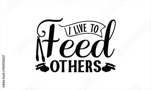 I Live To Feed Others-chef T-shirt Design,Happy kitchen drawn typography poster, Conceptual handwritten phrase Home and Family T shirt hand lettered calligraphic design.