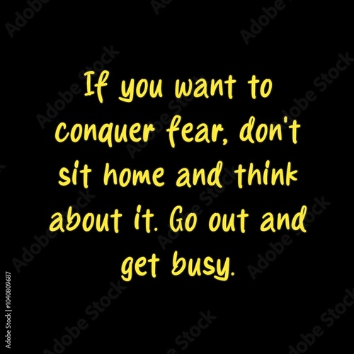 If you want to conquer fear, don't sit home and think about it. Go out and get busy 