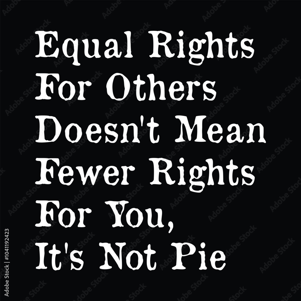 Equal Rights for Others Doesn't Mean Fewer Rights For You, It's Not Pie Equal Rights for Others Doesn't Mean Fewer Rights For You, It's Not Pie